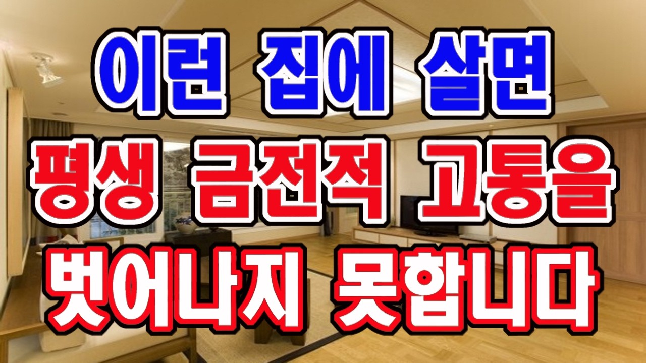 이런 집에 살게되면 늘 금전적인 어려움으로 고생하게 됩니다. 꼭 알려드리는 대로 하세요.