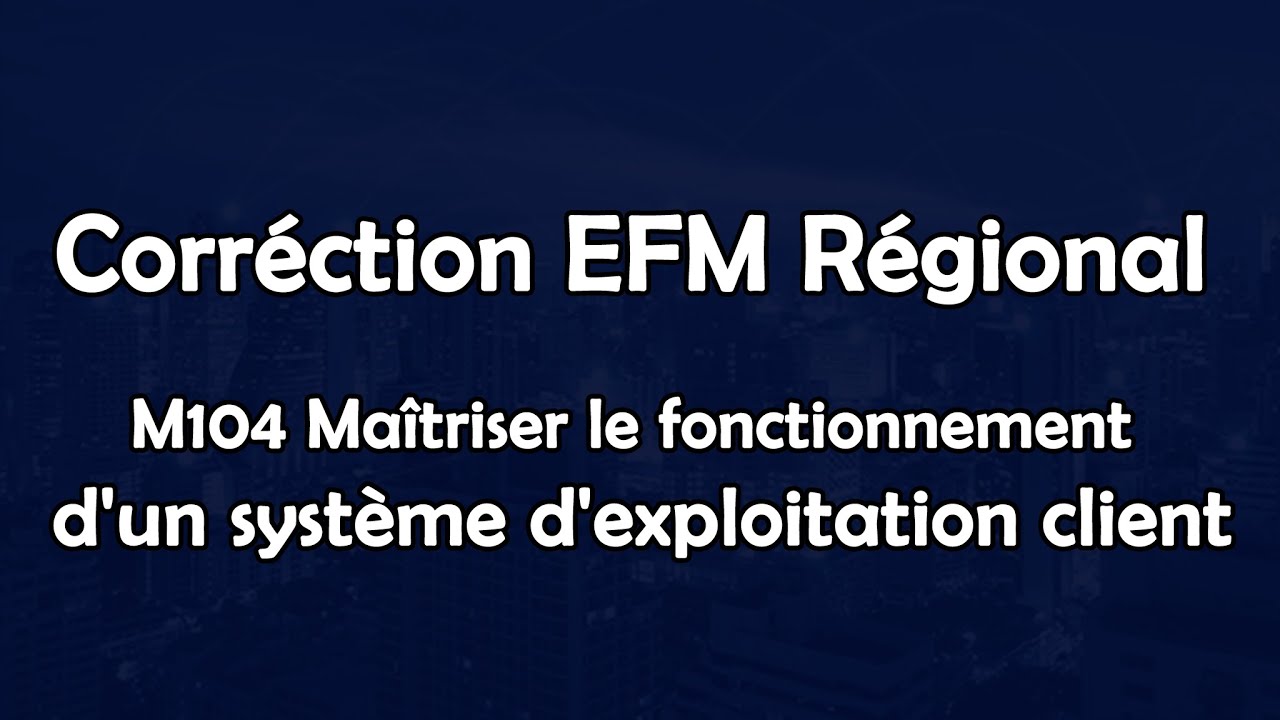 Correction EFM régional M104 Maîtriser le fonctionnement d'un système d'exploitation client