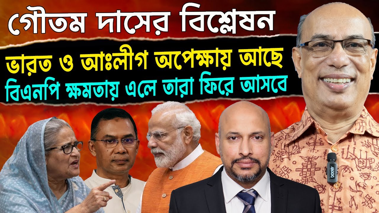 আঃলীগ ও ভারত বিএনপিকে ক্ষমতায় আনতে মরিয়া - গৌতম দাসের বিশ্লেষন। 