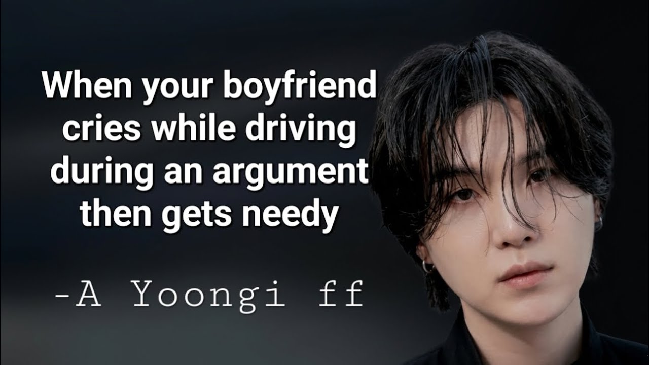 When your boyfriend cries while driving during  argument then gets needy,Yoongi hardstan ff#suga#bts