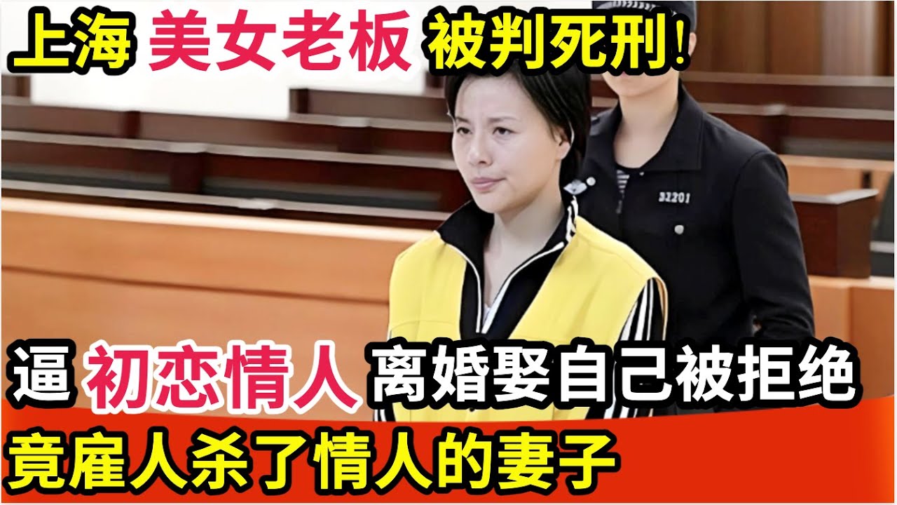 上海美女老板被判死刑!逼情人离婚遭拒,竟雇人杀了情人的妻子,庭审现场一番话让所有人愤怒