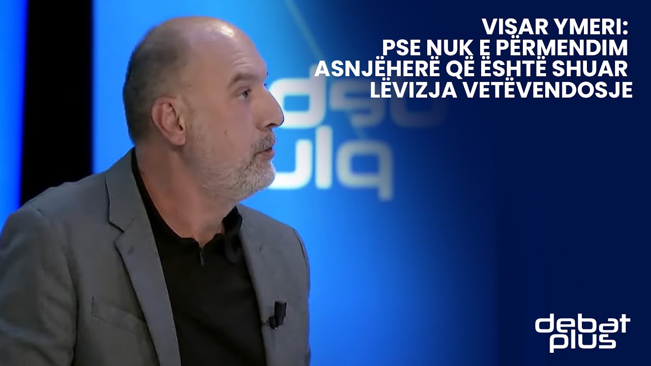 Visar Ymeri: Pse nuk e p&euml;rmendim asnj&euml;her&euml; q&euml; &euml;sht&euml; shuar L&euml;vizja Vet&euml;vendosje