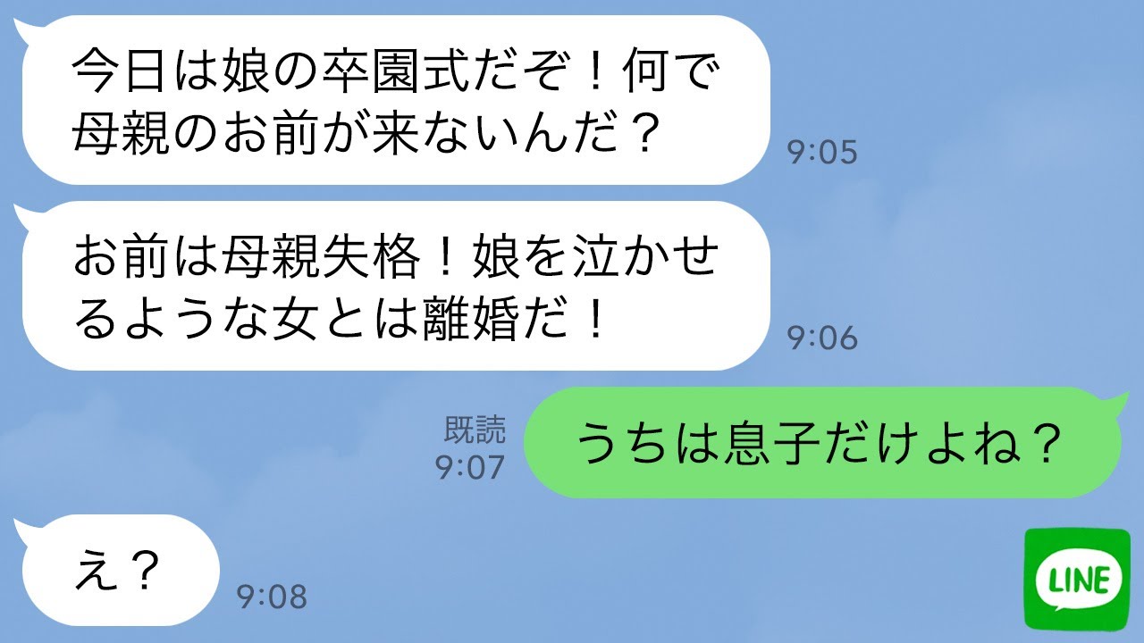 【LINE】夫から怒りの連絡「今日娘の卒園式だぞ！母親なのに来ないとか親失格だ！」私「うちは息子だけでしょ？」→衝撃の事実がバレて夫が顔面蒼白に…w