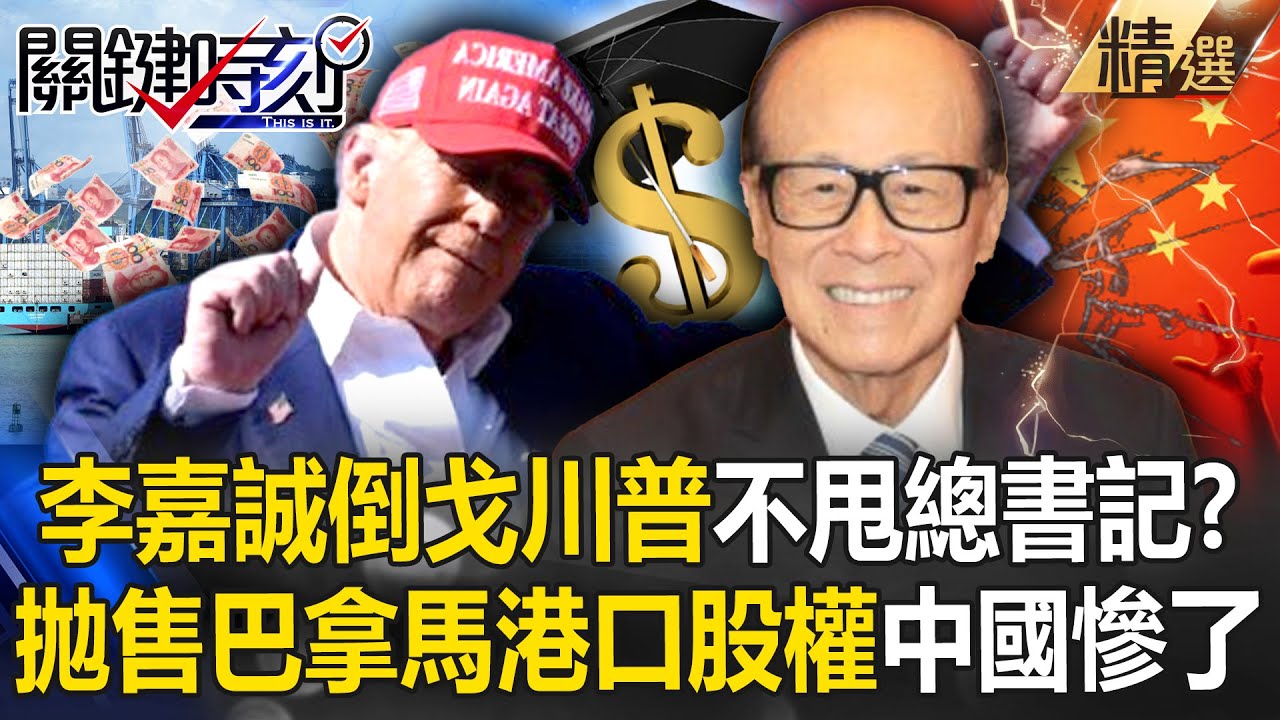 李嘉誠跟總書記不對盤「猛賣中國資產」？！「拋售巴拿馬港口股權」倒戈川普？！ -【關鍵時刻】 @關鍵時刻