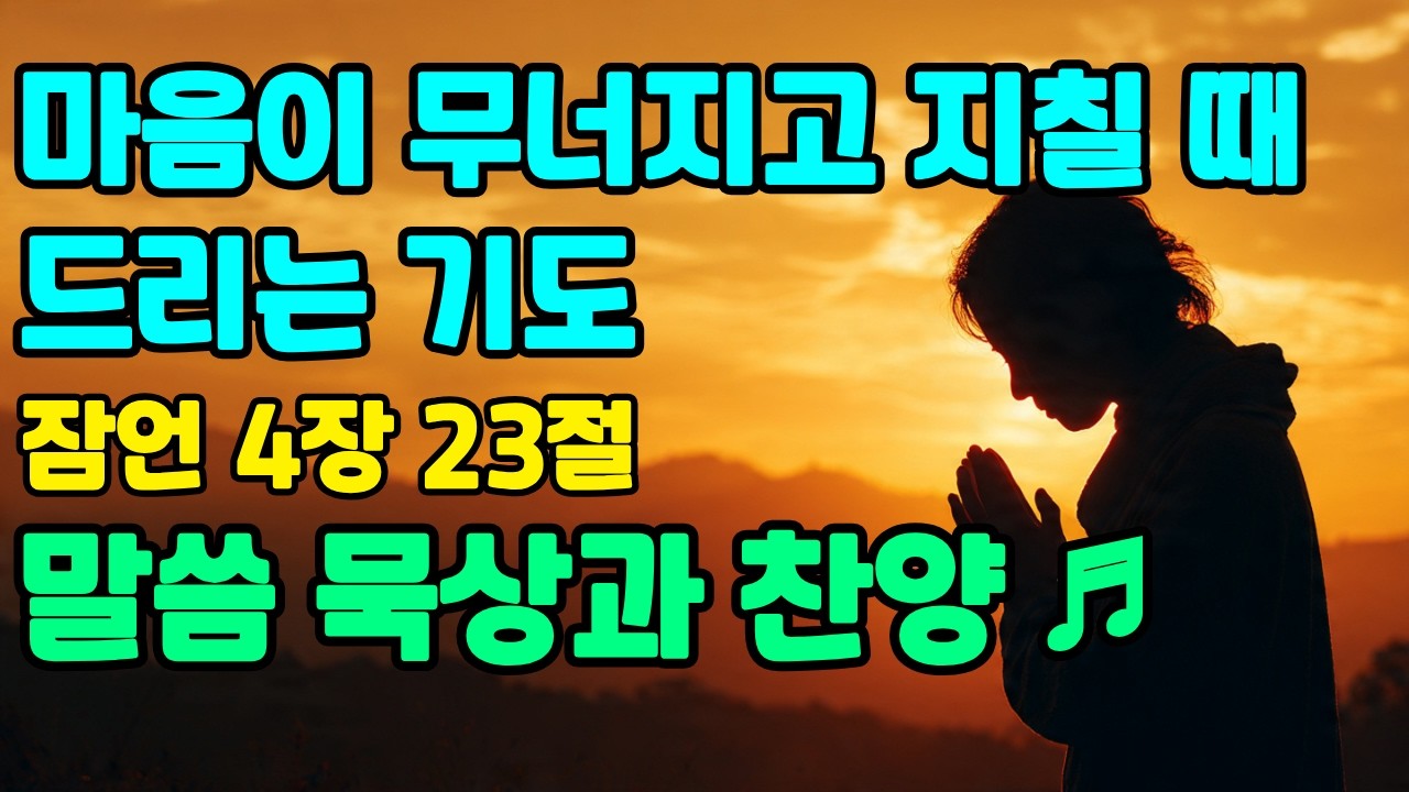 마음이 무너지고 지칠 때 드리는 기도 | 잠언 4장 23절 | 말씀 묵상과 찬양