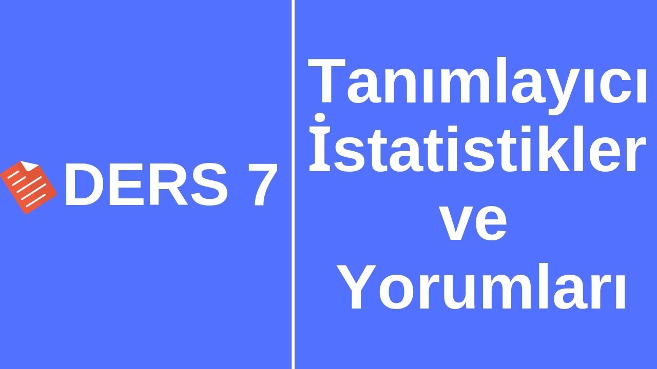 Ders 7 - Tanımlayıcı (Betimleyici) İstatistiklerin Bulunması/Yorumlanması/SPSS ile Veri Analizi