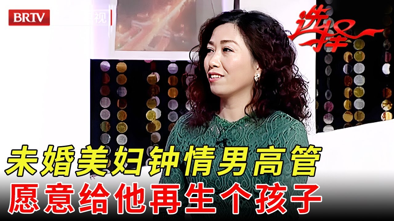 52岁离异男高管相亲，40岁未婚美妇一见钟情，还愿意给他再生个孩子【选择 北京电视台】