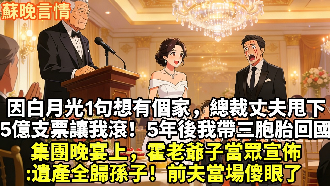 因白月光1句想有個家，總裁丈夫甩下 5億支票讓我滾！5年後我帶三胞胎回國 集團晚宴上，霍老爺子當眾宣佈 :遺產全歸孫子！前夫當場傻眼了#豪門言情#為人處世#故事頻道#情感