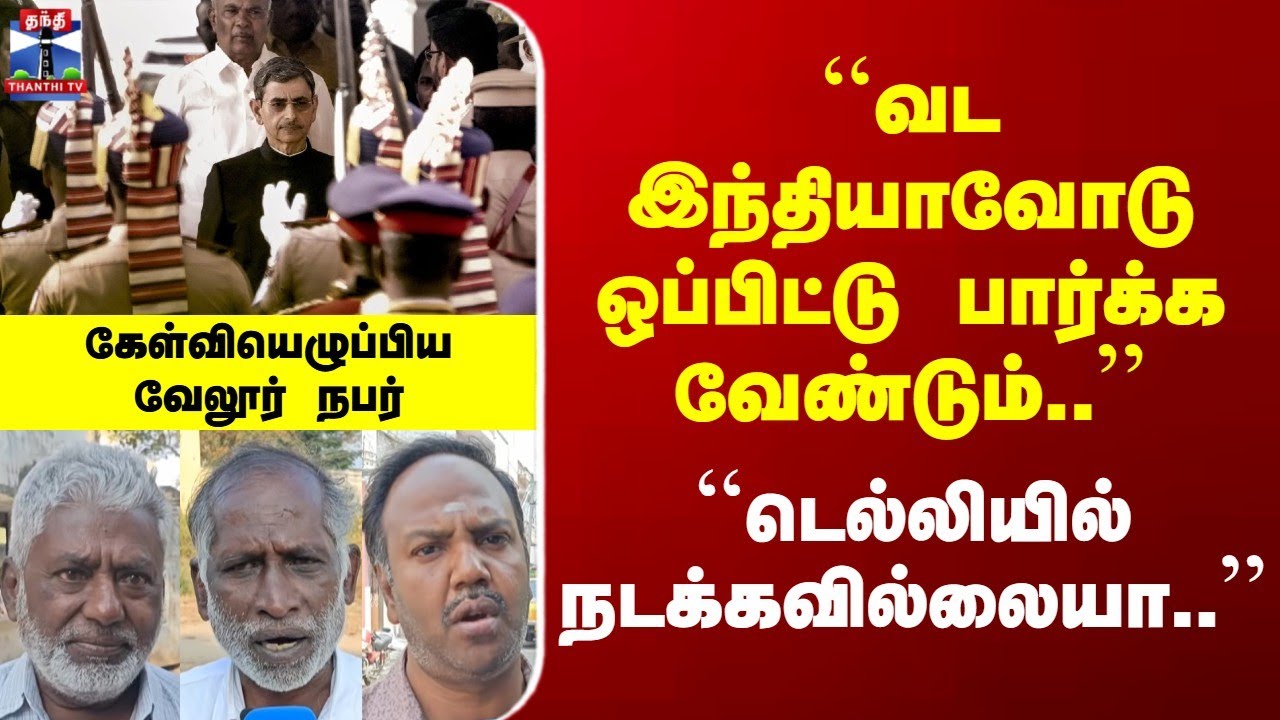 Street Interview | ``வட இந்தியாவோடு ஒப்பிட்டு பார்க்க வேண்டும்..'' | கேள்வியெழுப்பிய வேலூர் நபர்