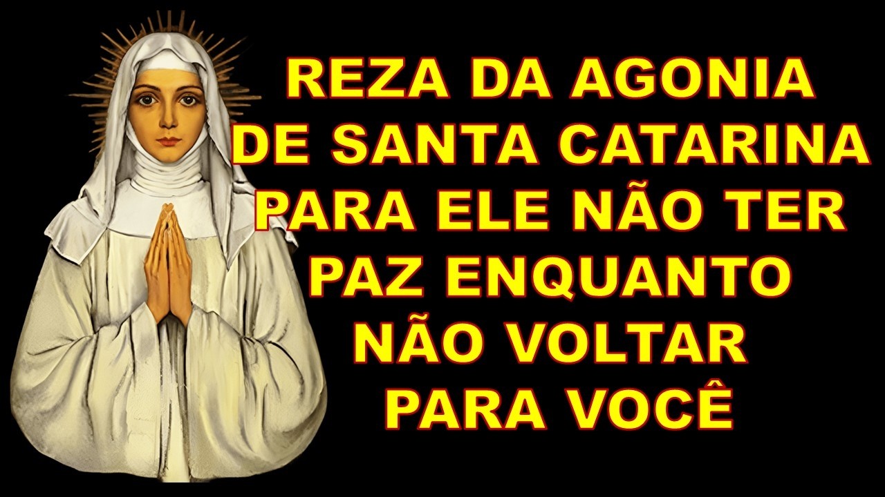 REZA DA AGONIA DE SANTA CATARINA PARA ELE NÃO TER PAZ ENQUANTO NÃO VOLTAR PARA VOCÊ