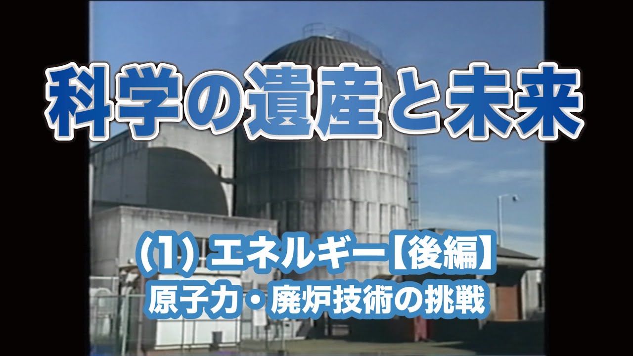 科学の遺産と未来　(1) エネルギー【後編】原子力・廃炉技術の挑戦
