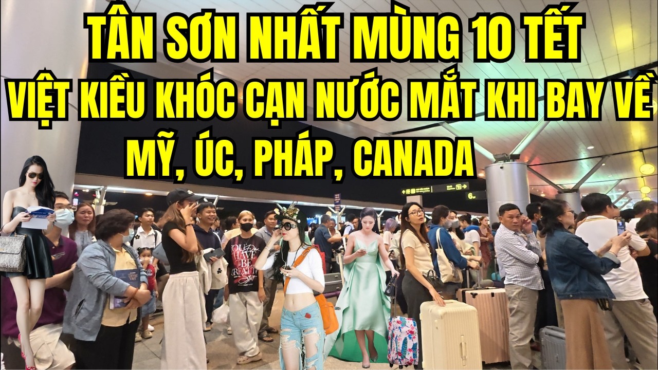 Sân Bay Mùng 10 Tết: Việt Kiều Khóc Cạn Nước Mắt Khi Bay Về Mỹ, Úc, Pháp, Canada