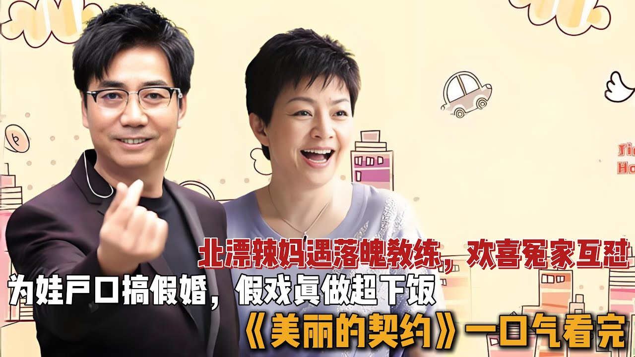 北漂辣妈遇落魄教练，欢喜冤家互怼，为娃户口搞假婚，假戏真做超下饭！一口气看完《美丽的契约》全集