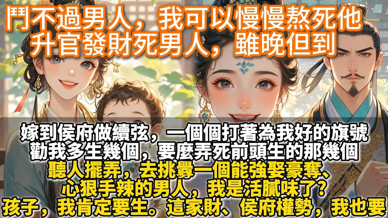 完結宅鬥文：鬥不過男人，我可以慢慢熬死他，升官發財死男人，雖晚但到。嫁到侯府做續弦，一個個打著為我好的旗號，勸我多生幾個，要麼弄死前頭生的那幾個。去挑釁一個能強娶豪奪、心狠手辣的男人，我是活膩味了?