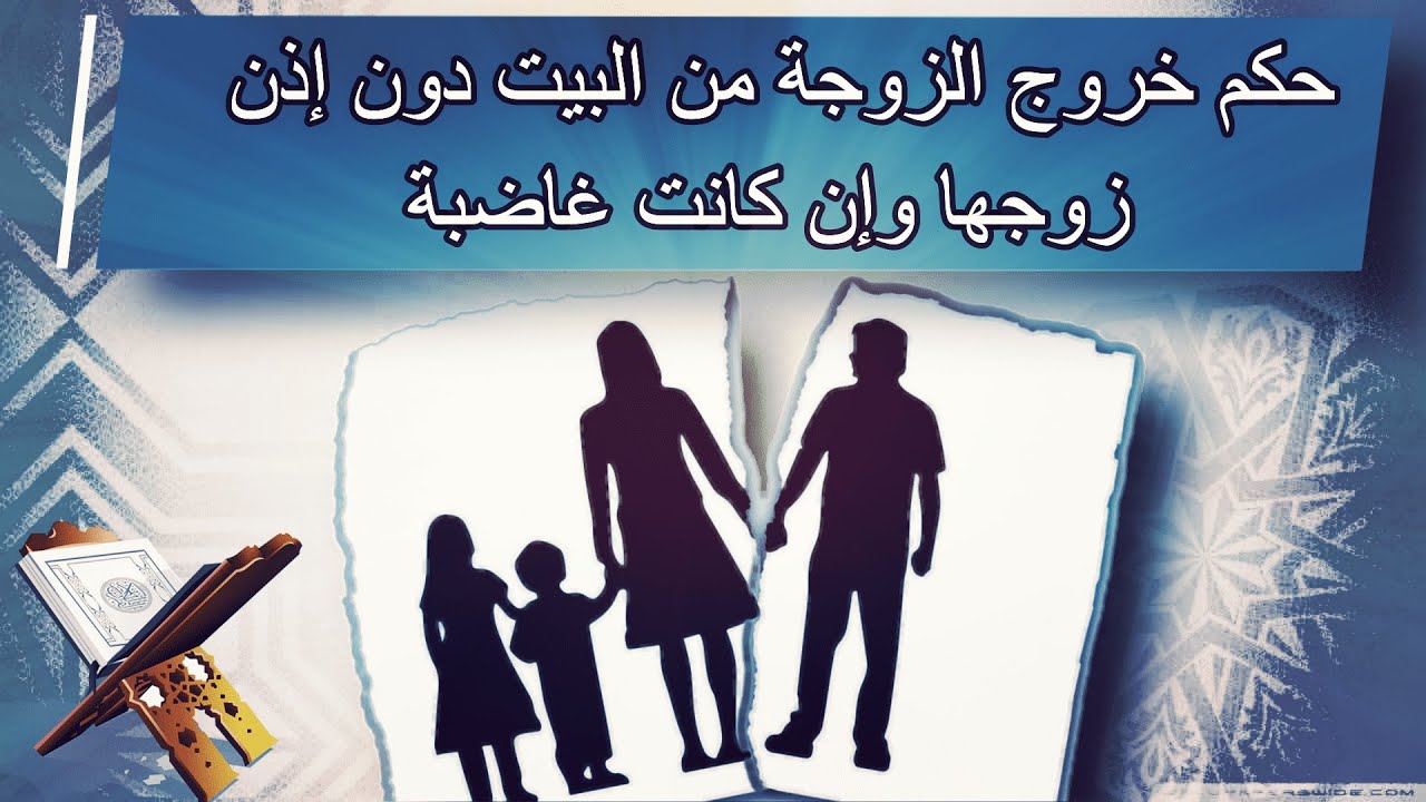 حكم خروج المرأة من البيت دون إذن زوجها حتي وإن كانت غاضبة فى بيت أهلها دون ان يطردها زوجها