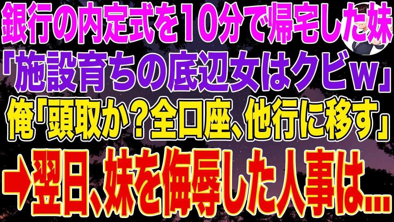 【スカッとする話】銀行の内定式を10分で帰宅した妹「施設育ちの底辺女はクビｗ」と言われ俺「頭取か？全口座、他行に移す」➡翌日、妹を侮辱した人事は...w