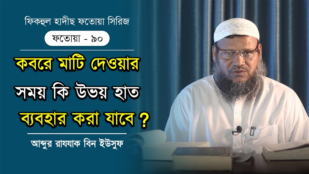কবরে মাটি দেওয়ার সময় কি উভয় হাত ব্যবহার করা যাবে? আব্দুর রাযযাক বিন ইউসুফ। ফতোয়া- 90