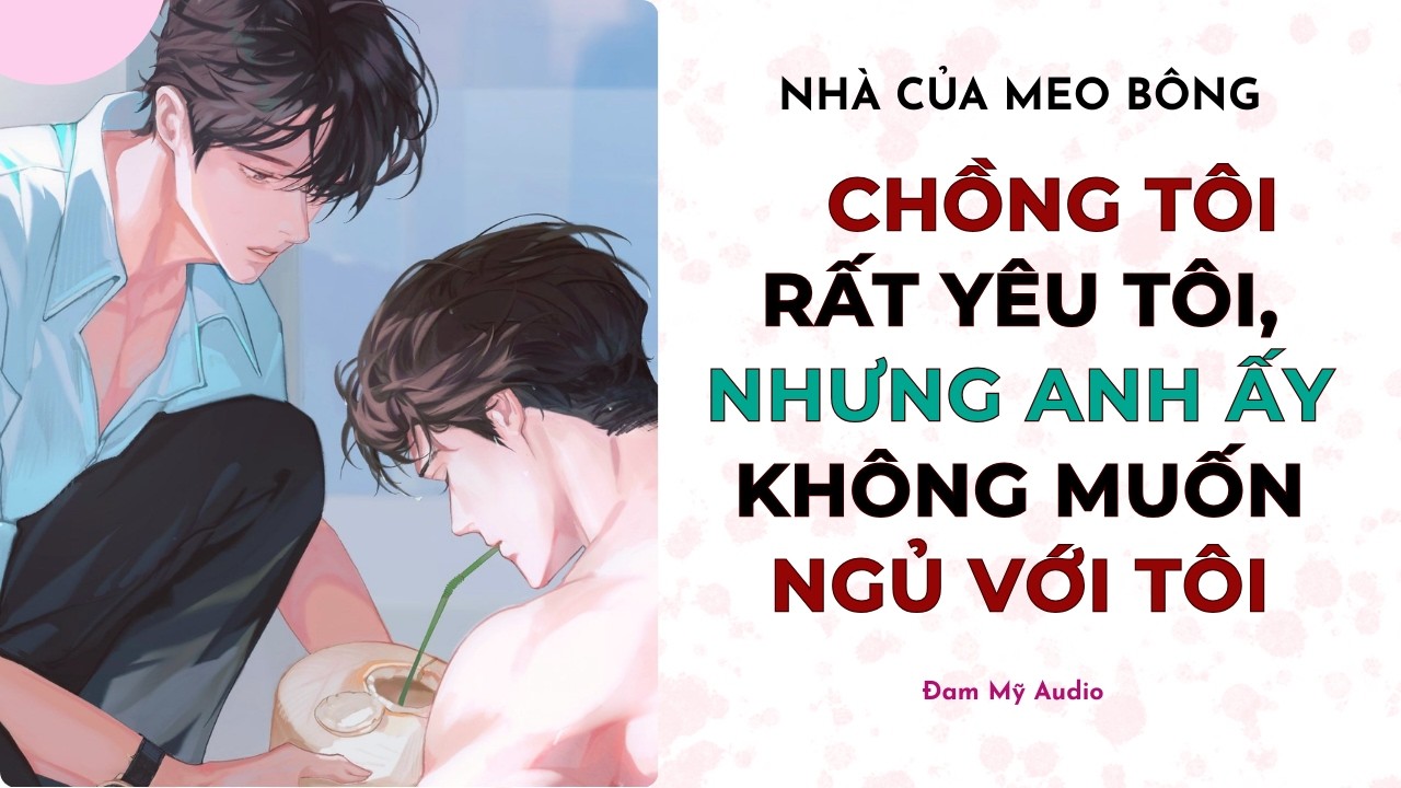 [Đam Mỹ Audio] CHỒNG TÔI RẤT YÊU TÔI, NHƯNG ANH ẤY KHÔNG MUỐN NGỦ VỚI TÔI