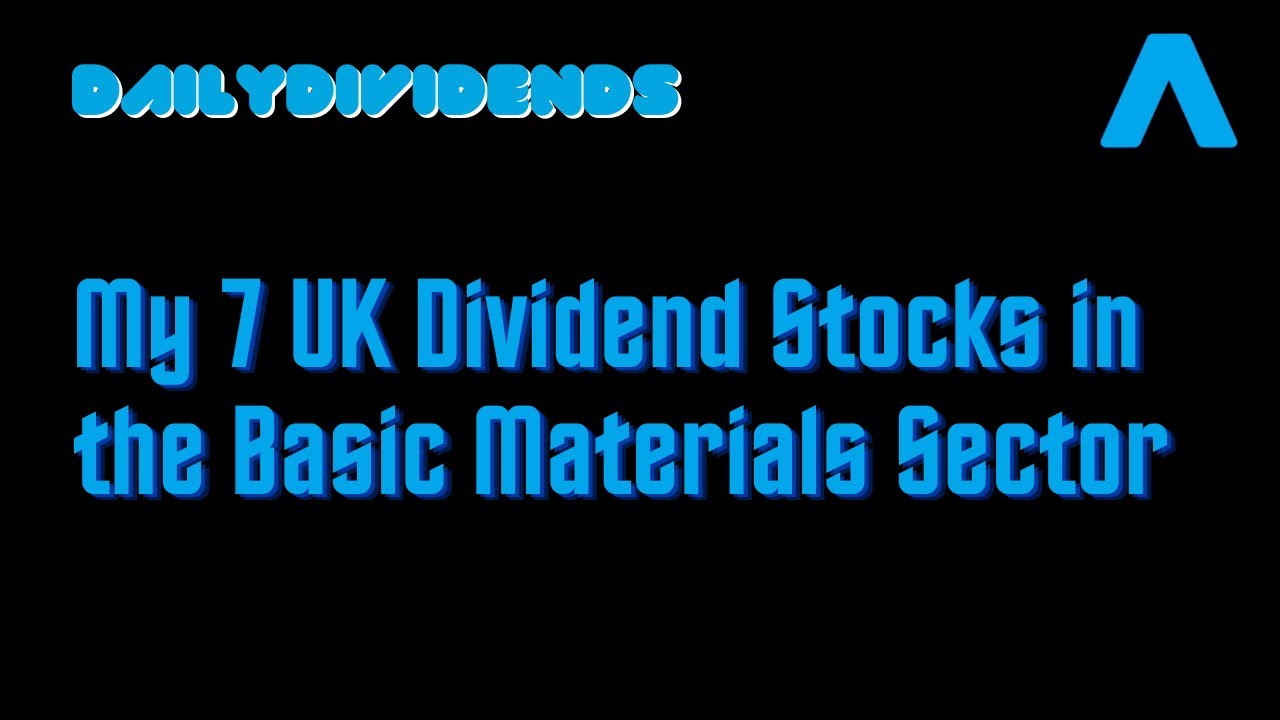 UK Basic Materials Dividend Stocks - My 7 UK Holdings in the Basic Materials Sector