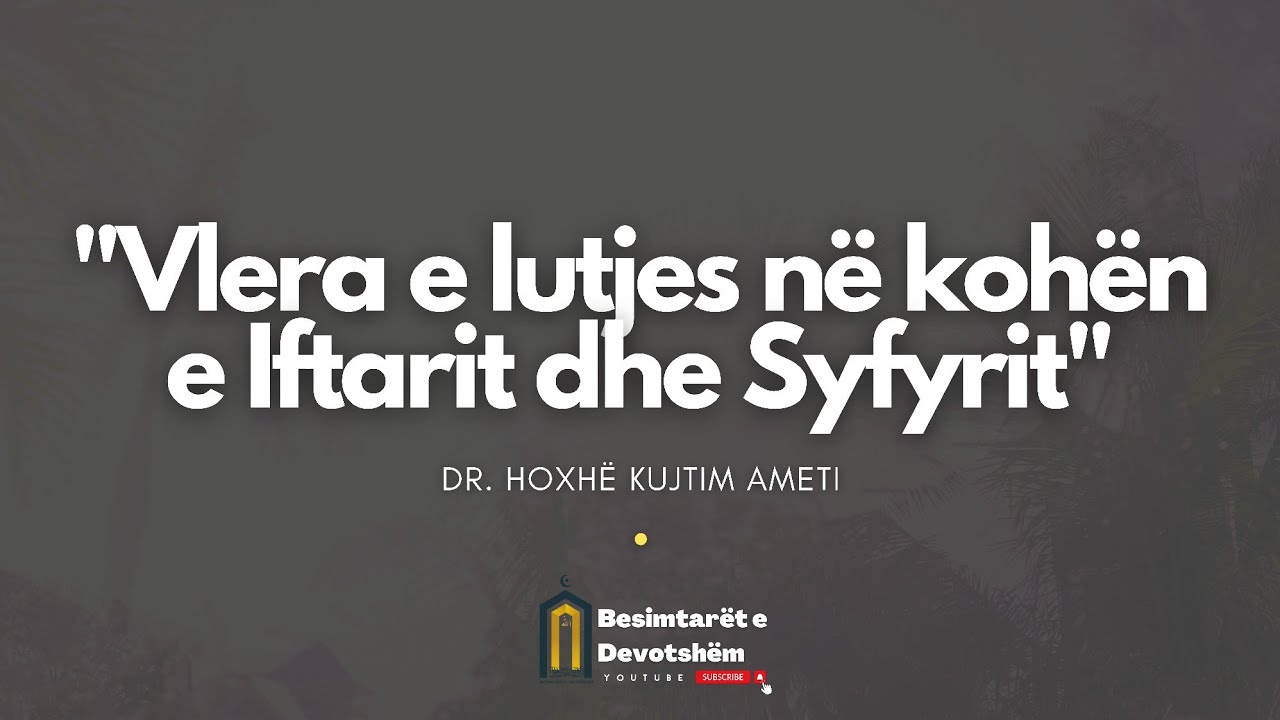 Vlera e lutjes në kohën e Iftarit dhe Syfyrit | Hoxhë Dr. Kujtim Ameti