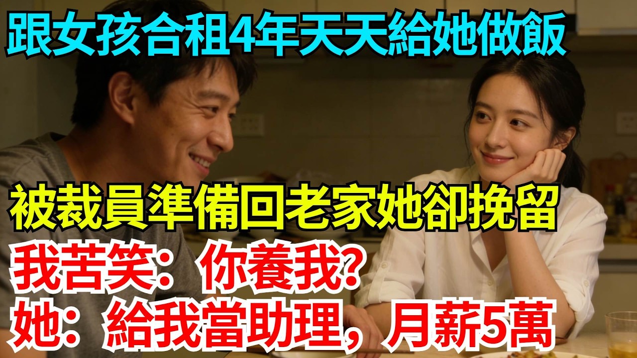 北漂跟女孩合租4年天天給她做飯，被裁員準備回老家她卻挽留，我苦笑：你養我？她淡然一笑：給我當助理，月薪5萬【奇人社會誌】#完結爽文#職場故事#情感故事#總裁小說#女总裁系列#先婚后爱