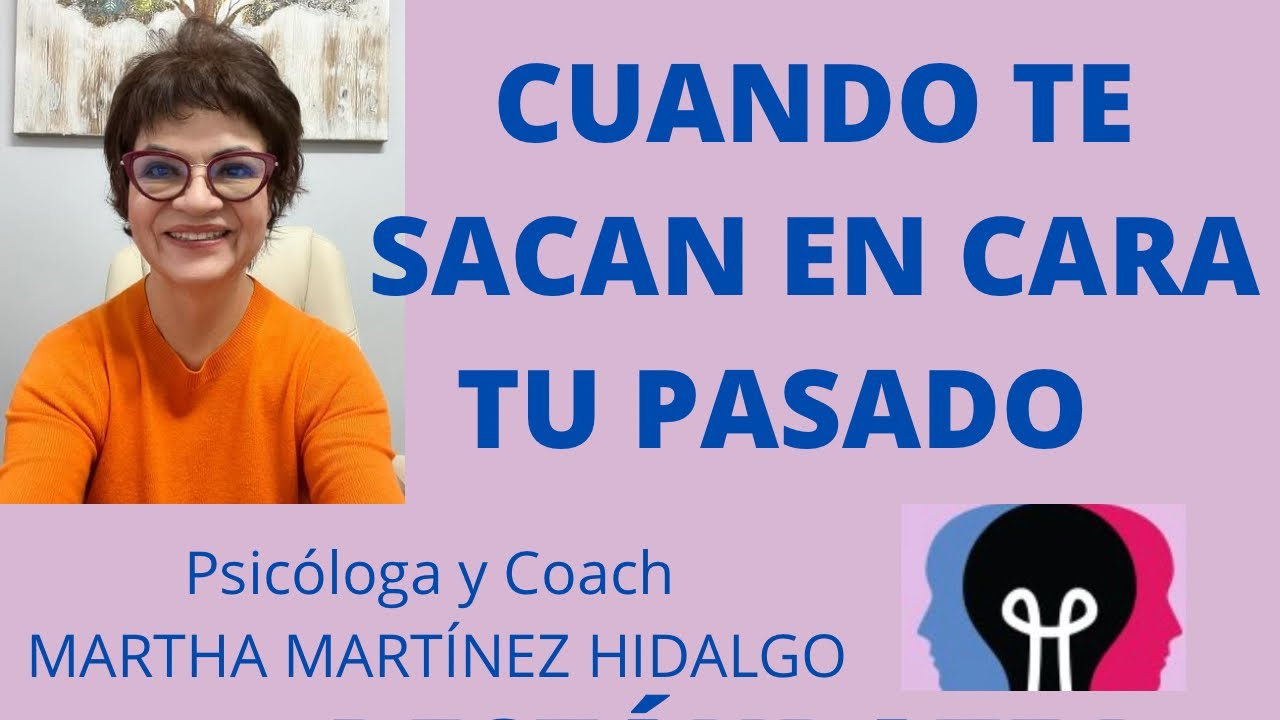 CUANDO TE SACAN EN CARA TU PASADO. Psicóloga y Coach Martha Martínez Hidalgo