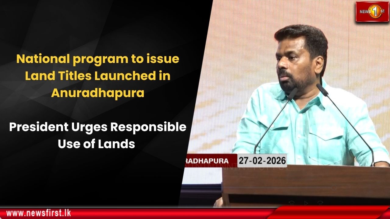 National program to issue Land Titles in Anuradhapura: President Urges Responsible Use of Lands
