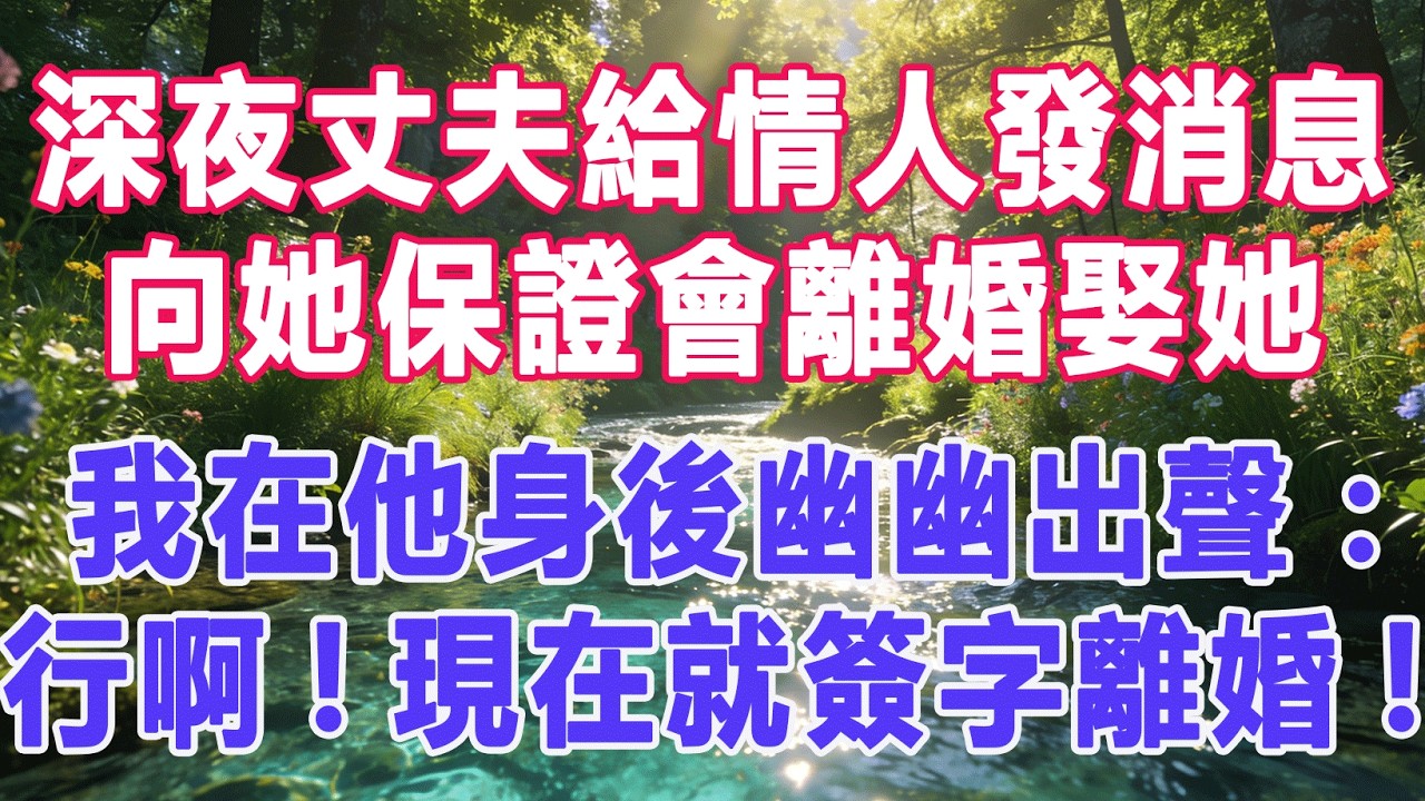 【完結文】深夜丈夫給情人發消息，向她保證會離婚娶她，我在他身後幽幽出聲：行啊！現在就簽字離婚！  #出軌小說 #愛情故事 #白月光 #幸福人生 #生活经验 #情感故事