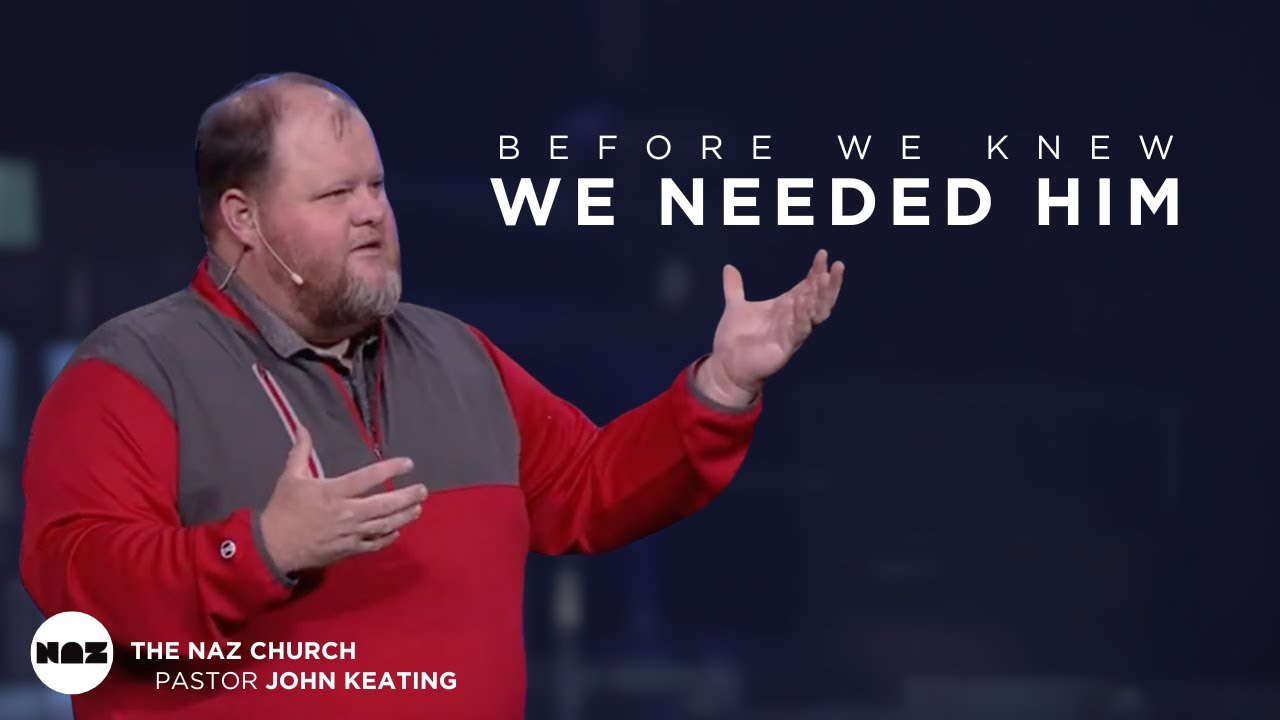 Before We Knew We Needed Him | Pastor John Keating | The Naz Church