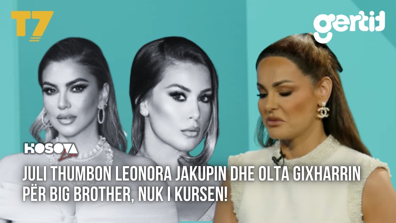 Juli THUMBON Leonora Jakupin dhe Olta Gixharrin për Big Brother, nuk i KURSEN! | KOSOVA LIVE | T7
