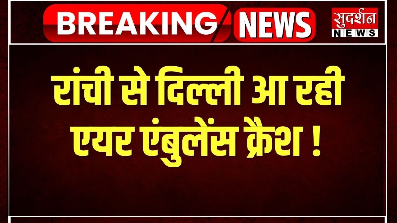 Ranchi से Delhi आ रही एयर एंबुलेंस क्रैश, विमान में 7 लोग थे सवार | Jharkhand News