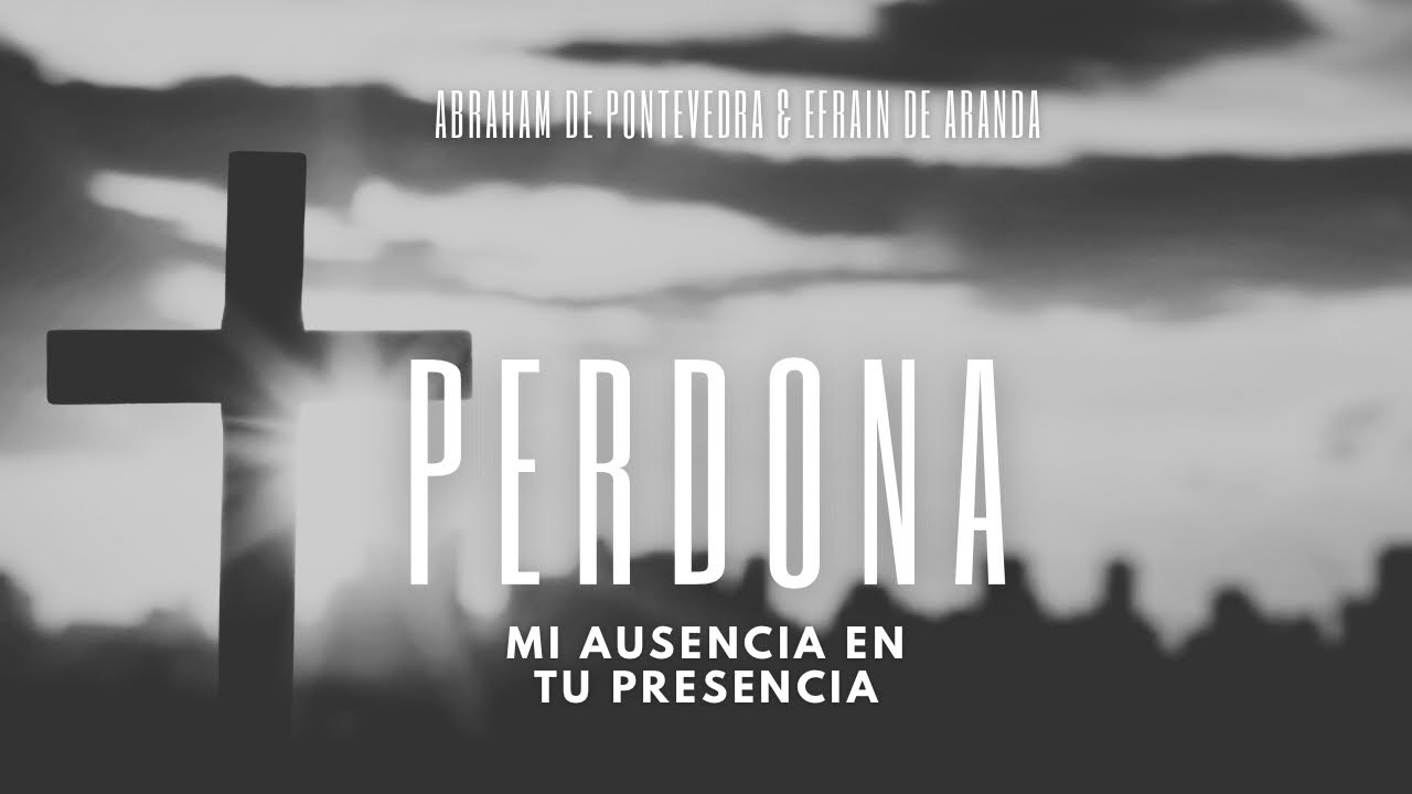 Abraham de Pontevedra & Efrain de Aranda - Perdona mi ausencia en tu presencia