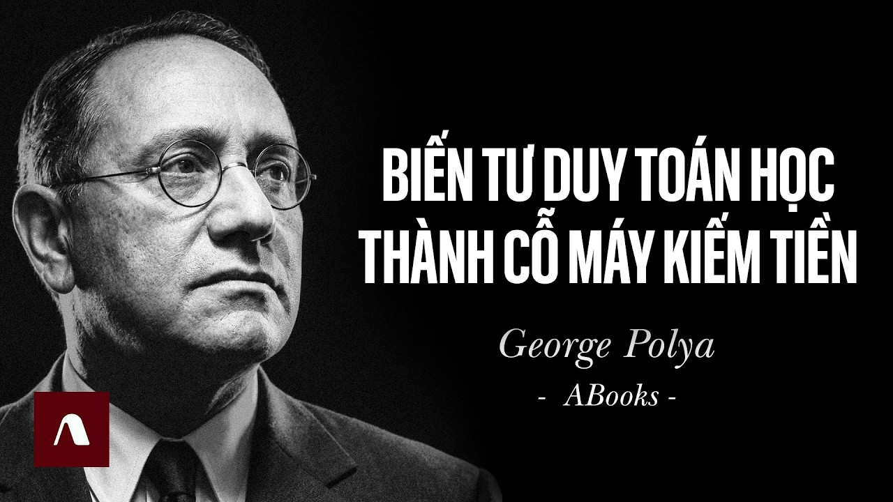 George Pólya - Biến Tư Duy Toán Học Thành Cỗ Máy Kiếm Tiền | Giải Bài Toán Như Thế Nào