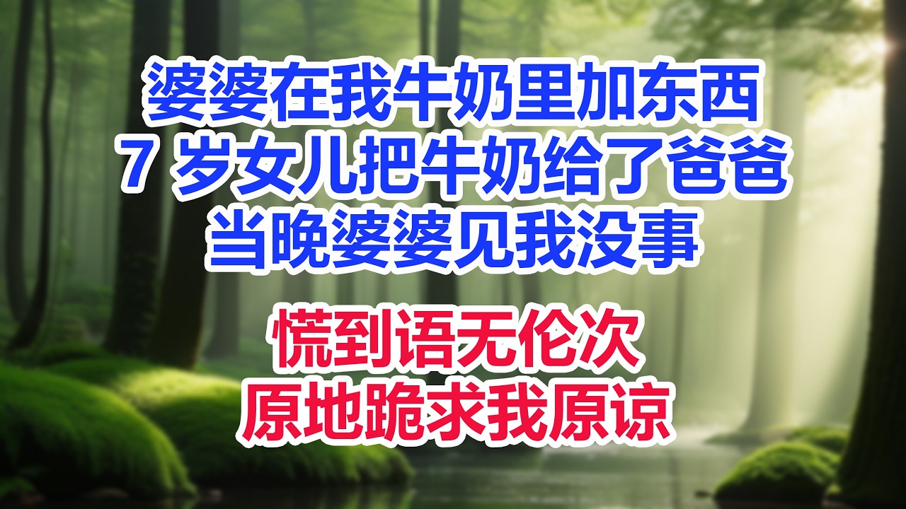 婆婆在我牛奶里加东西，7 岁女儿把牛奶给了爸爸，当晚婆婆见我没事，当场慌到语无伦次，原地跪求我原谅# 小说 #反转打脸