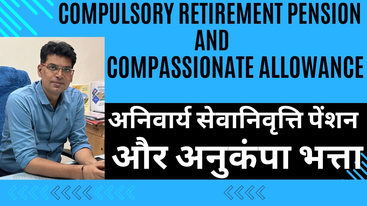 Compulsory Retirement Pension & Compassionate Allowance अनिवार्य सेवानिवृत्ति पेंशन और अनुकंपा भत्ता