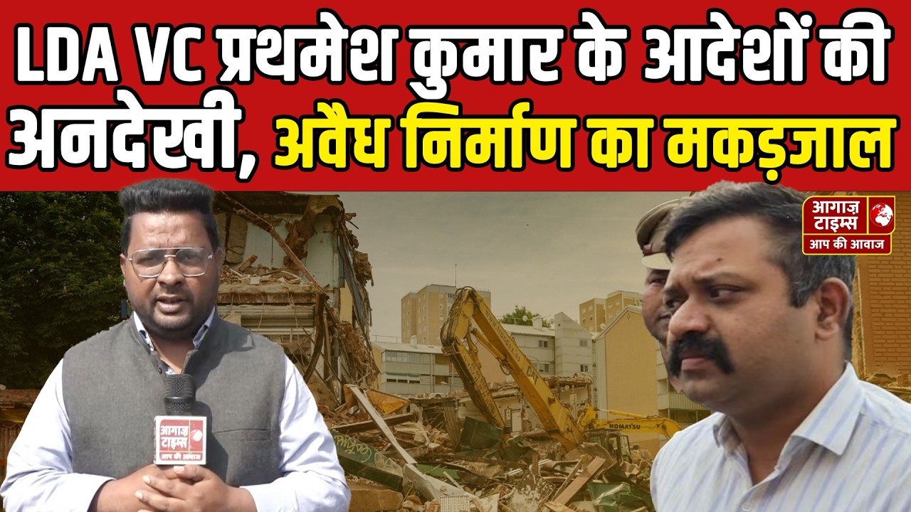LDA VC प्रथमेश कुमार के आदेशों की अनदेखी, अवैध निर्माण का मकड़जाल