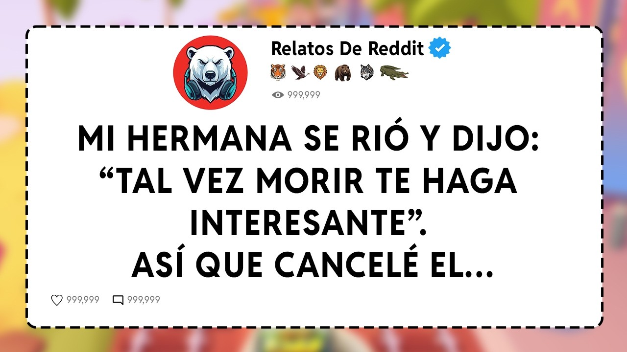 Mi Hermana Se Rió Y Dijo “Tal Vez Morir Te Haga Interesante”. Así Que Cancelé El…
