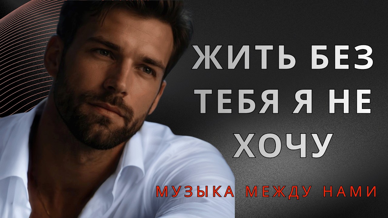 ЖИТЬ БЕЗ ТЕБЯ Я НЕ ХОЧУ. Песня для тебя, моя Любимая