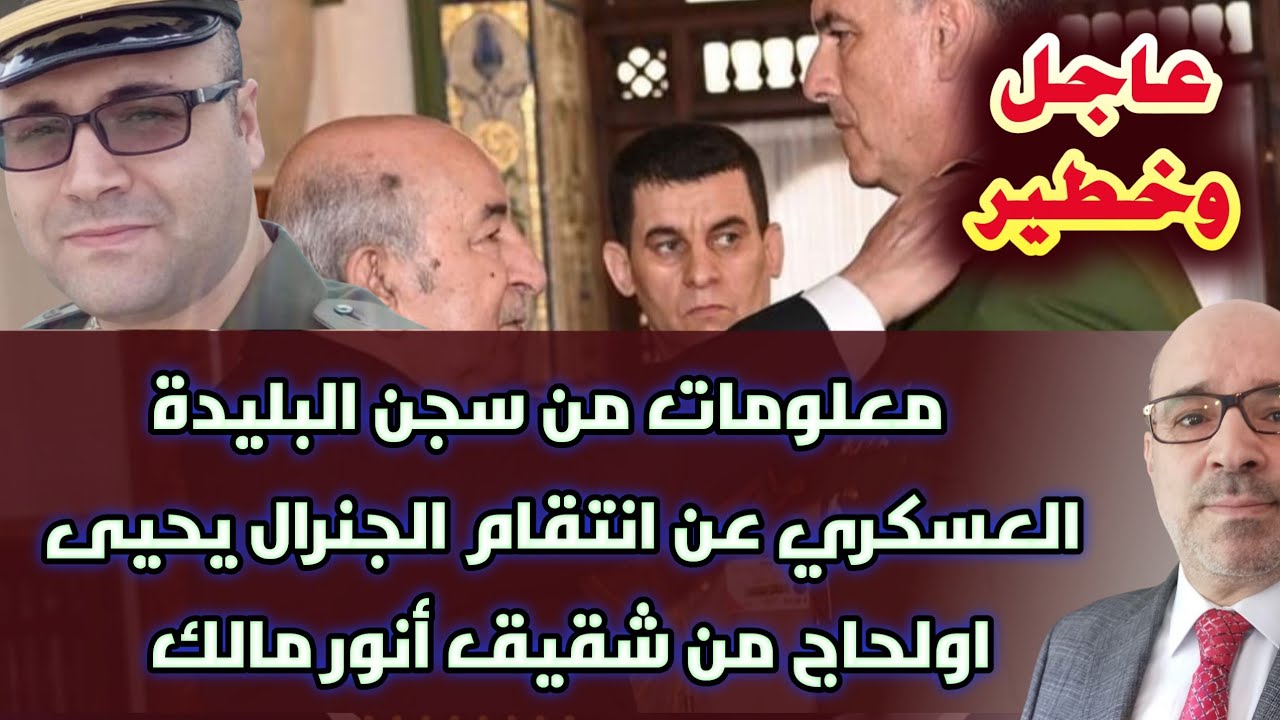 عاجل وخطير.. معلومات من سجن البليدة العسكري عن انتقام الجنرال يحيى اولحاج من شقيق أنور مالك