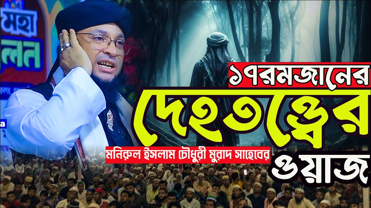 ১৭ রমজানের দেহতত্ত্বের ওয়াজ // মুফতি মনিরুল ইসলাম চৌধুরী মুরাদ সাহেব 