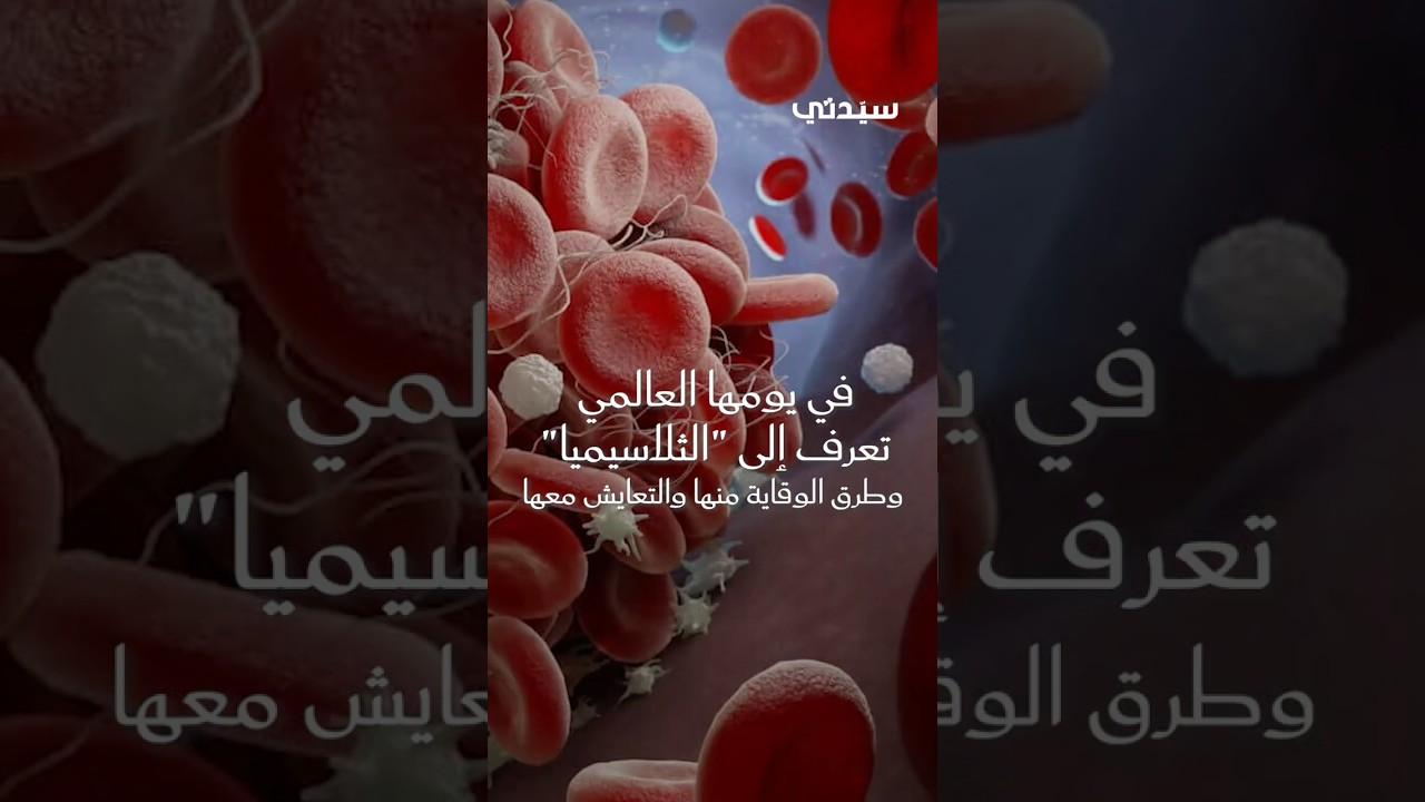 تعرف إلى الثلاسيميا وطرق الوقاية منها والتعايش معها