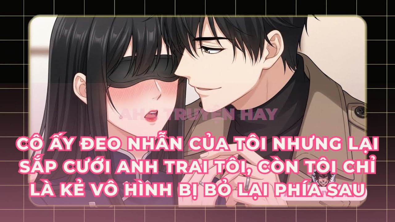 Cô Ấy Đeo Nhẫn Của Tôi Nhưng Lại Sắp Cưới Anh Trai Tôi, Còn Tôi Chỉ Là Kẻ Vô Hình Bị Bỏ Lại Phía Sau