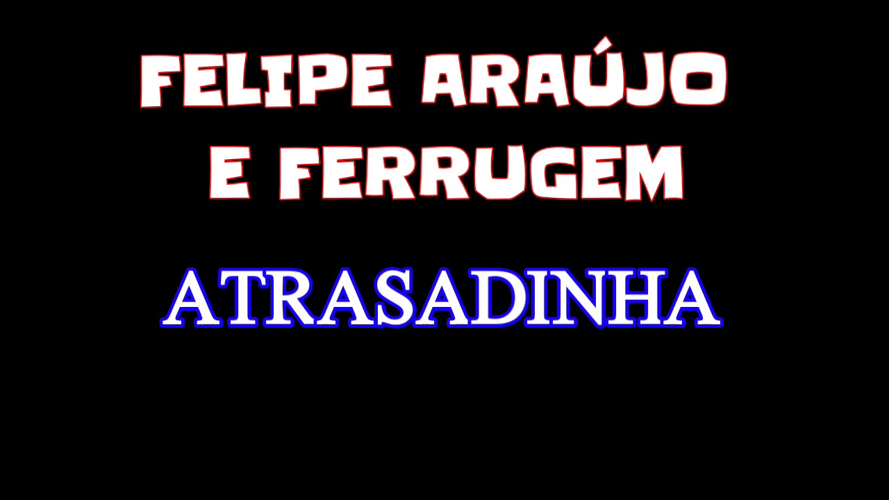 ATRASADINHA - FELIPE ARA&Uacute;JO E FERRUGEM (LETRA)