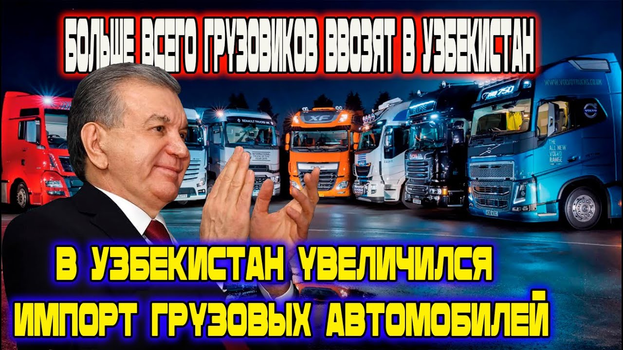 Больше всего грузовиков ввозят в Узбекистан ! В Узбекистан увеличился импорт грузовых автомобилей!