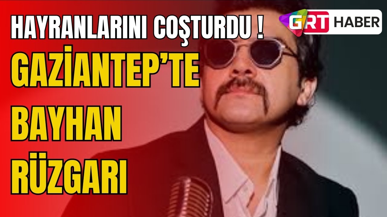 Gaziantep’te Bayhan Rüzgarı !
