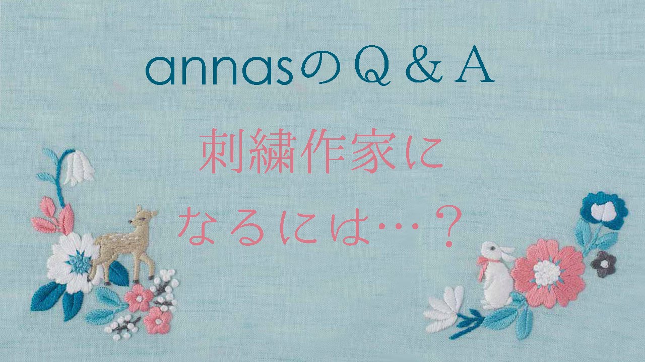 annasのＱ＆Ａ～刺繍作家になるには&hellip;？～アンナスの動画でわかる刺繍教室