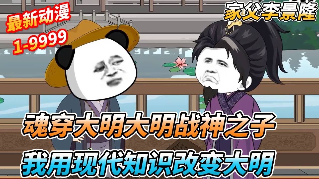 一口气看完🔥魂穿大明，我居然是大明战神李景隆的儿子，我靠前世记忆改造大明 《家父李景隆》 