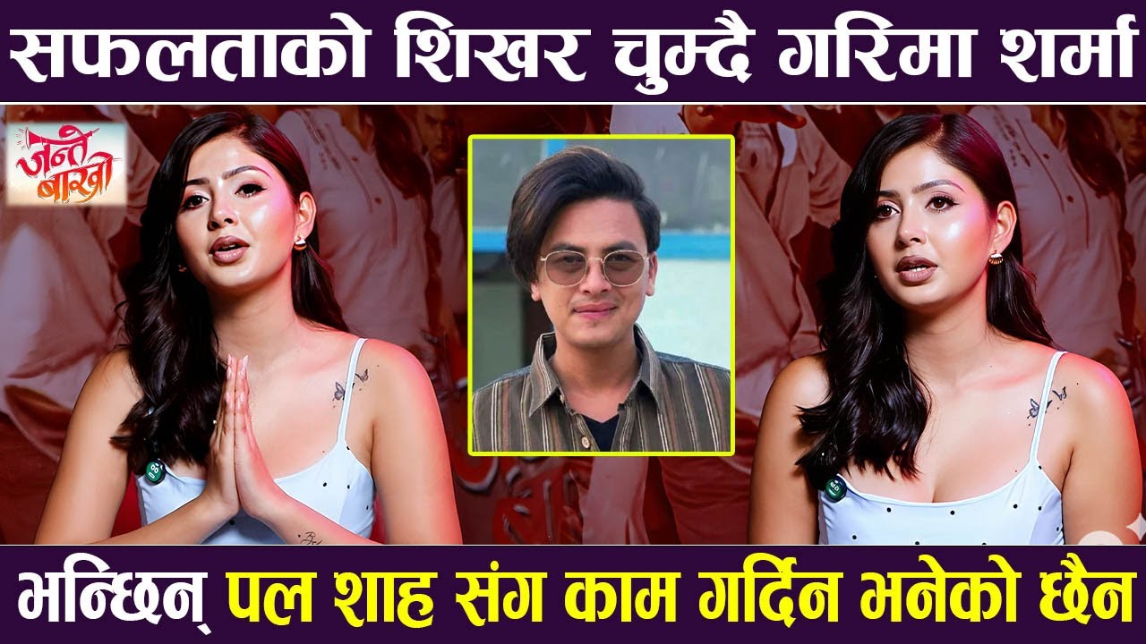 सफलताको शिखर चुम्दै Garima Sharma | भन्छिन् Paul Shah संग काम गर्दिन भनेको छैन | JANTE BAKHRO |