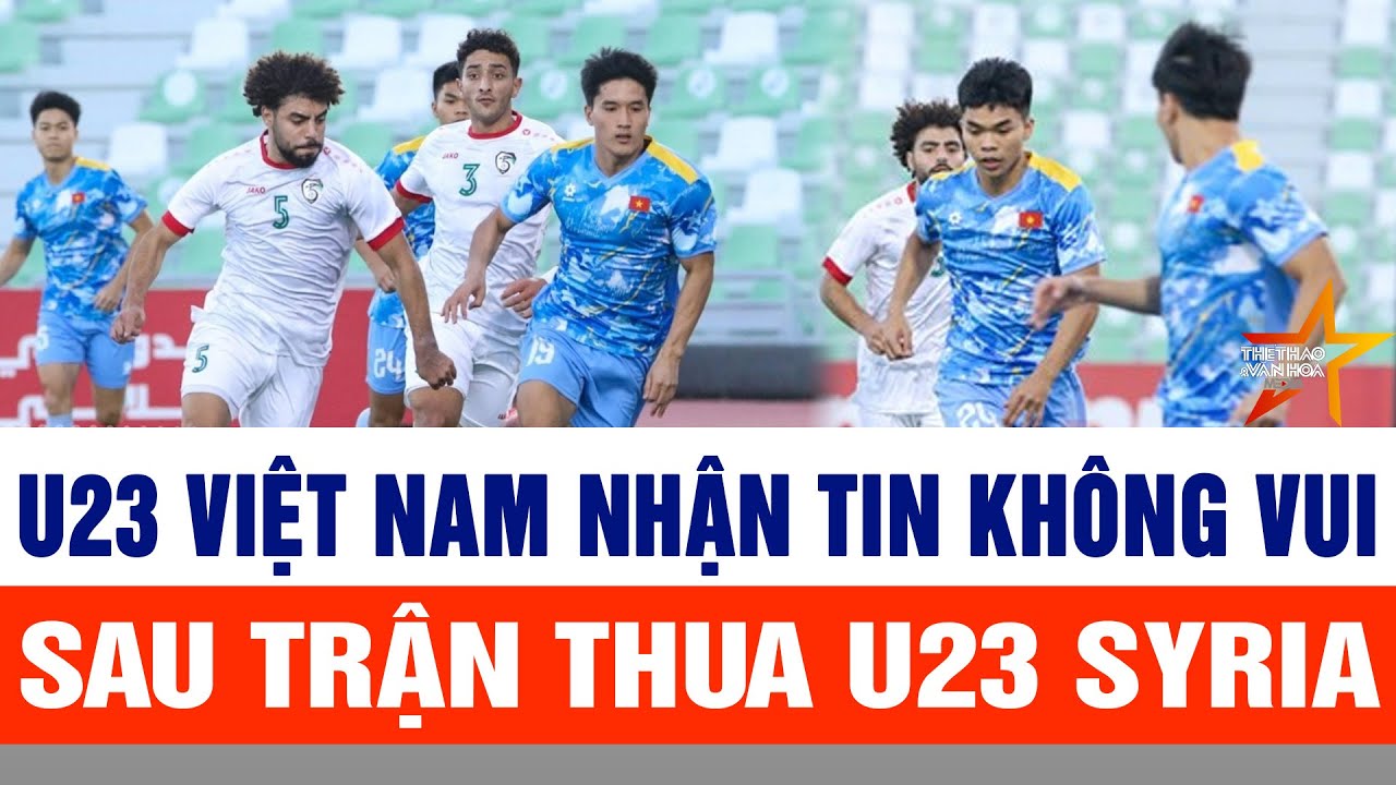 U23 Việt Nam nhận tin không vui sau trận thua U23 Syria