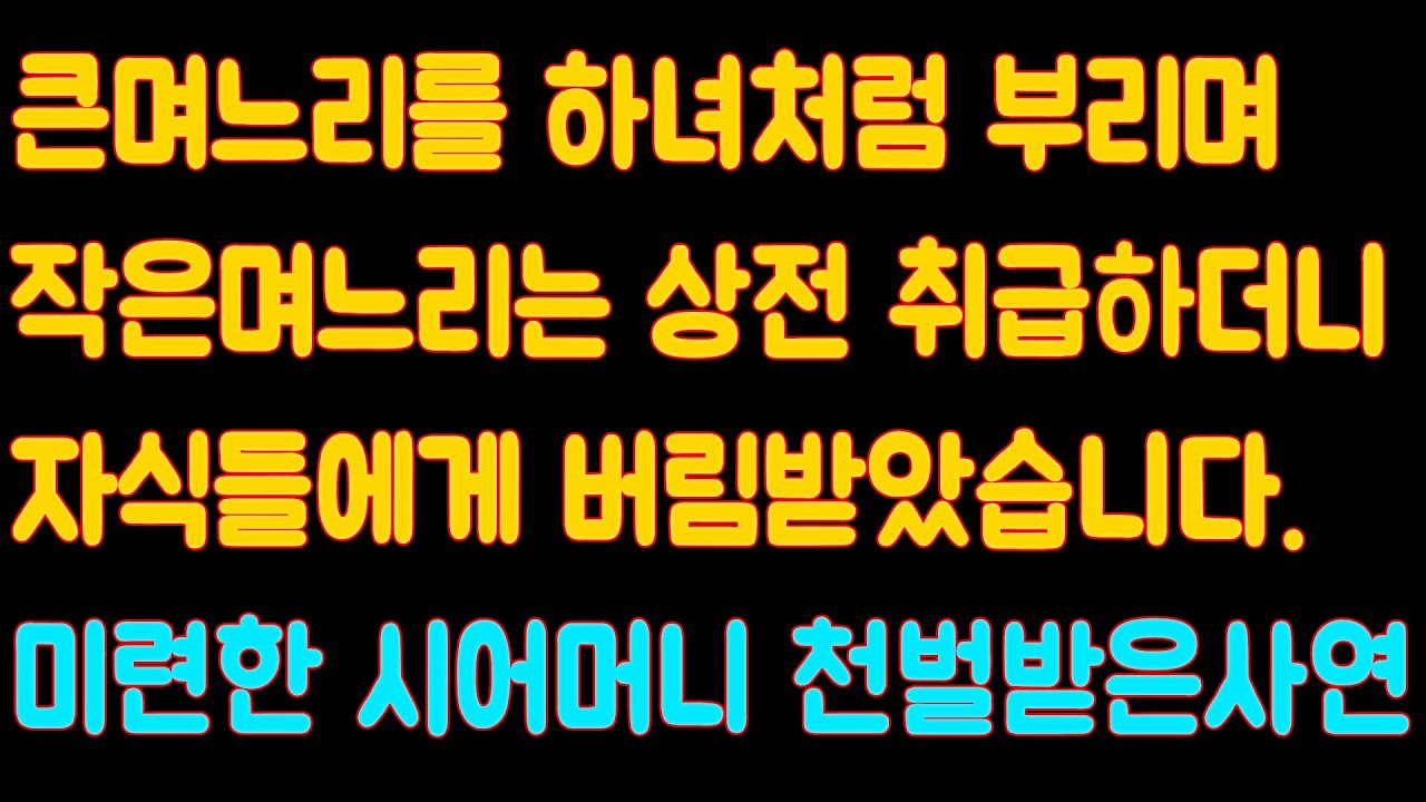 [핵사이다] 큰며느리를 하녀처럼 부리며 작은며느리는 상전 취급하더니 자식들에게 버림받았습니다. 바보 시어머니 벌받은사연,시어머니사연/시댁사연/사이다사연
